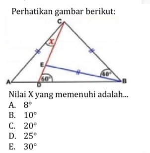 Perhatikan gambar berikut:
Nilai X yang memenuhi adalah...
A. 8°
B. 10°
C. 20°
D. 25°
E. 30°