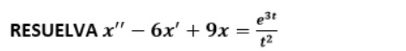 RESUELVA x''-6x'+9x= e^(3t)/t^2 