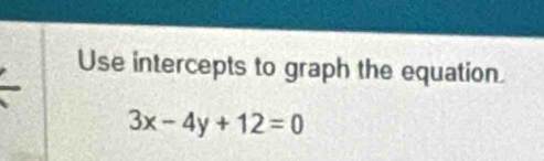 Use intercepts to graph the equation
3x-4y+12=0