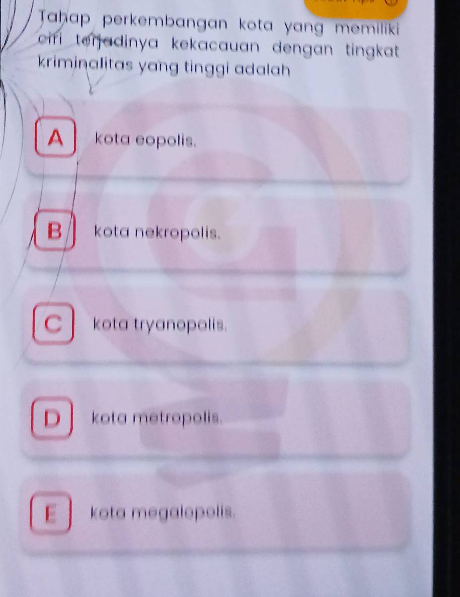 Taḥap perkembangan kota yang memiliki 
ir terjadinya kekacauan dengan tingkat .
kriminalitas yang tinggi adalah
A kota eopolis.
B ∥ kota nekropolis.
C kota tryanopolis.
D kota metropolis.
E 」 kota megalopolis.