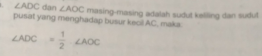 ∠ ADC dan ∠ AOC masing-masing adalah sudut keliling dan sudut 
pusat yang menghadap busur kecil AC, maka:
∠ ADC= 1/2 · ∠ AOC