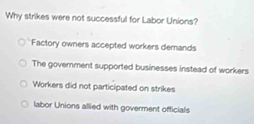 Why strikes were not successful for Labor Unions?
Factory owners accepted workers demands
The government supported businesses instead of workers
Workers did not participated on strikes
labor Unions allied with goverment officials