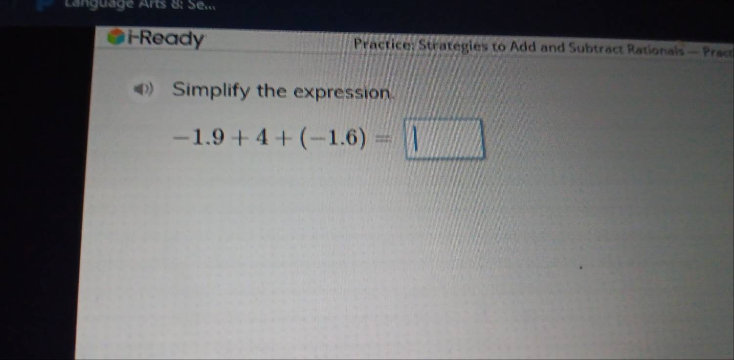 Language Arts 8: Se... 
i-Ready Practice: Strategies to Add and Subtract Rationals — Pract 
Simplify the expression.
-1.9+4+(-1.6)=□