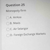 Monopoly firm
A. AirAsia
B. Maxis
C. Air Selangor
D. Foreign Exchange Markets