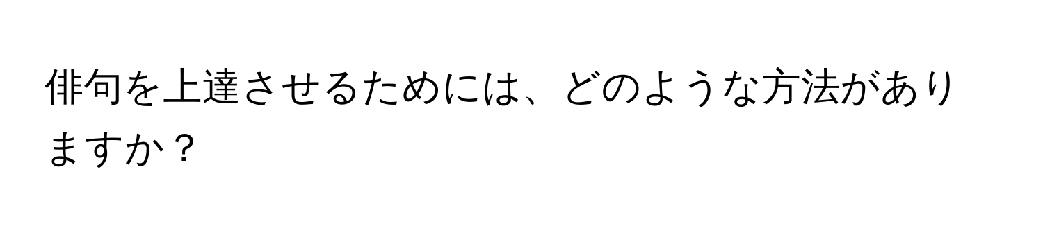 俳句を上達させるためには、どのような方法がありますか？