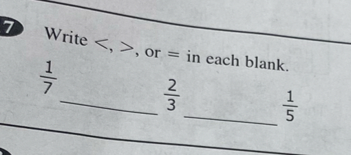 ⑦ Write , , or = in each blank.
 1/7 
_  2/3 
_  1/5 