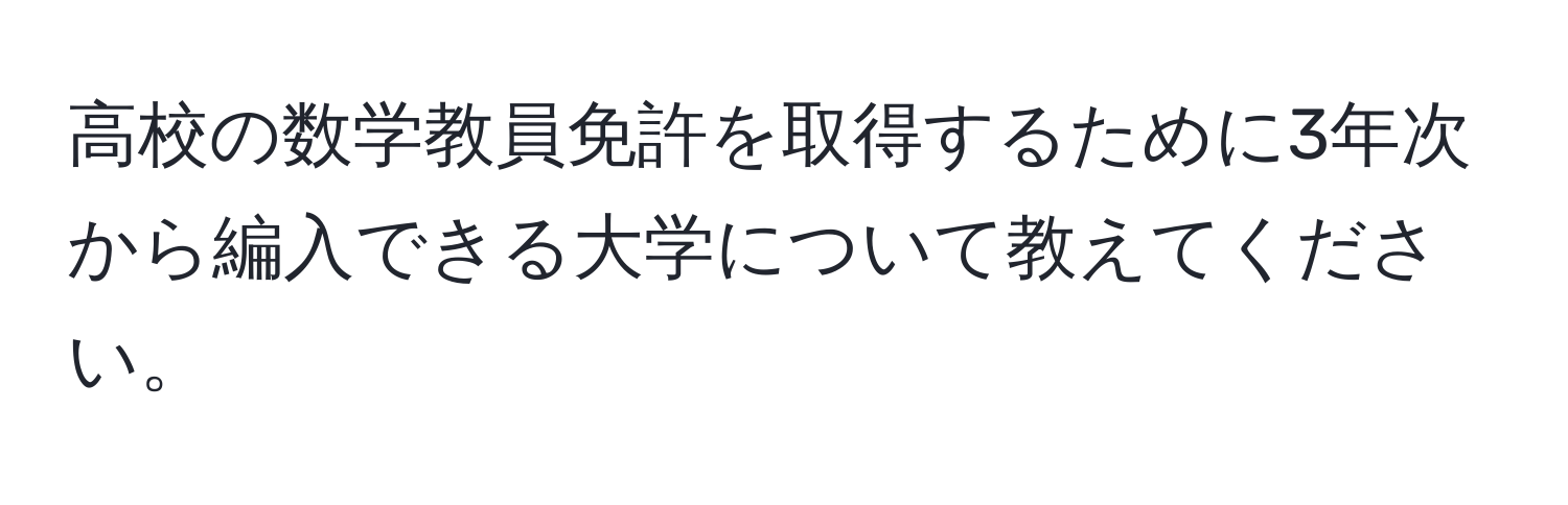 高校の数学教員免許を取得するために3年次から編入できる大学について教えてください。