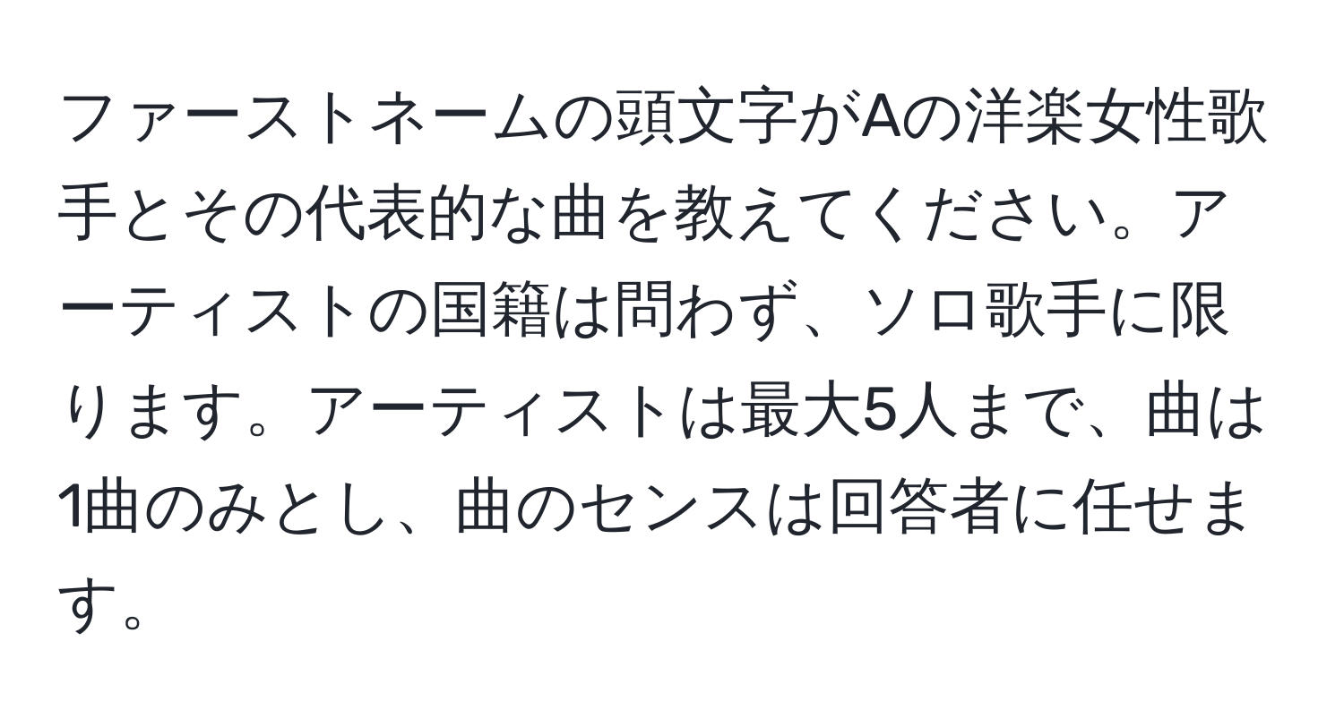 ファーストネームの頭文字がAの洋楽女性歌手とその代表的な曲を教えてください。アーティストの国籍は問わず、ソロ歌手に限ります。アーティストは最大5人まで、曲は1曲のみとし、曲のセンスは回答者に任せます。