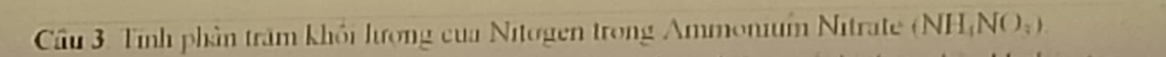 Cầu 3. Tính phần trăm khối lượng của Nitogen trong Ammonium Nitrate (NHịNOạ)