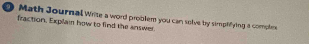 Math Journal Write a word problem you can solve by simplifying a complex 
fraction. Explain how to find the answer,