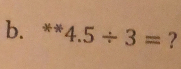 xto 4.5/ 3= ?