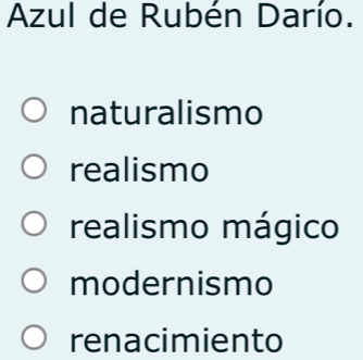 Azul de Rubén Darío.
naturalismo
realismo
realismo mágico
modernismo
renacimiento