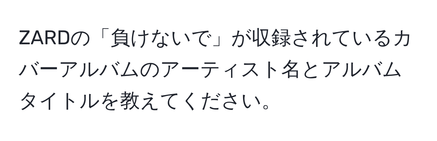 ZARDの「負けないで」が収録されているカバーアルバムのアーティスト名とアルバムタイトルを教えてください。