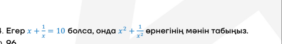 Erep x+ 1/x =10 бо∧сα, ондα x^2+ 1/x^2  θрнегініц мэнін тαбыήыз.