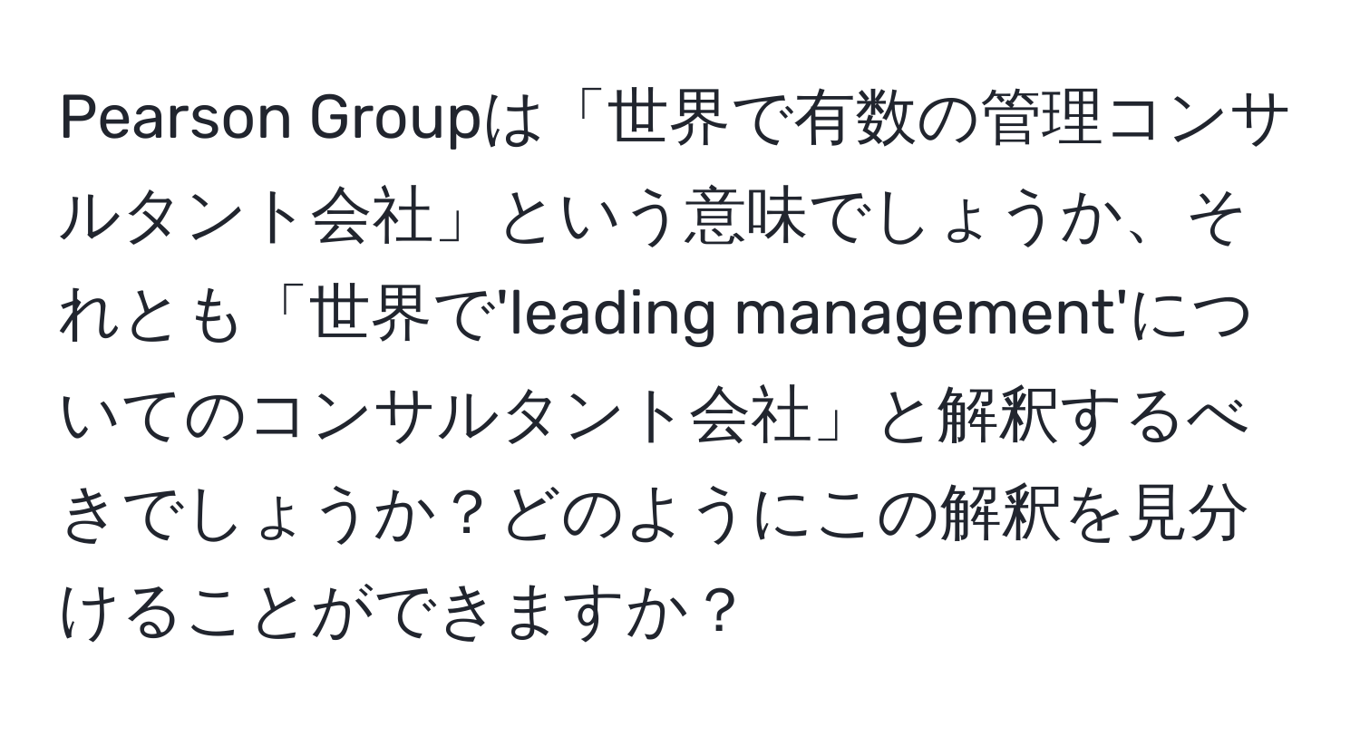 Pearson Groupは「世界で有数の管理コンサルタント会社」という意味でしょうか、それとも「世界で'leading management'についてのコンサルタント会社」と解釈するべきでしょうか？どのようにこの解釈を見分けることができますか？