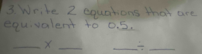 Write 2 equations that are 
equivalent to 0. 5. 
__ X
_ 
_