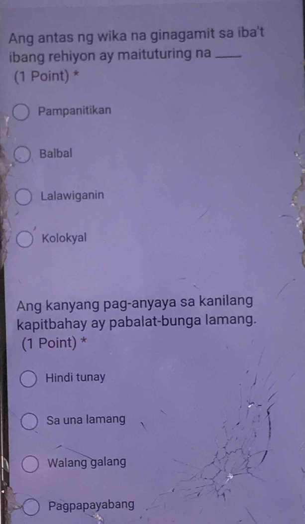 Ang antas ng wika na ginagamit sa iba't
ibang rehiyon ay maituturing na_
(1 Point) *
Pampanitikan
Balbal
Lalawiganin
Kolokyal
Ang kanyang pag-anyaya sa kanilang
kapitbahay ay pabalat-bunga lamang.
(1 Point) *
Hindi tunay
Sa una lamang
Walang galang
Pagpapayabang