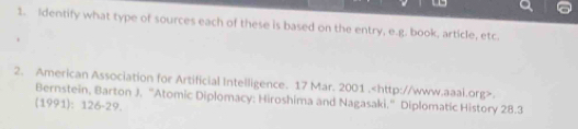 Identify what type of sources each of these is based on the entry, e.g. book, article, etc. 
2. American Association for Artificial Intelligence. 17 Mar. 2001 .. 
Bernstein, Barton J. ''Atomic Diplomacy: Hiroshima and Nagasaki.'' Diplomatic History 28.3
(1991): 126-29.