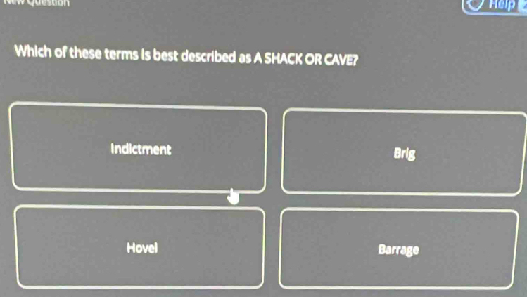 New Queston Hepe
Which of these terms is best described as A SHACK OR CAVE?
Indictment Brig
Hovel Barrage