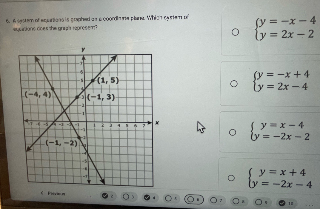 A system of equations is graphed on a coordinate plane. Which system of
equations does the graph represent?
beginarrayl y=-x-4 y=2x-2endarray.
beginarrayl y=-x+4 y=2x-4endarray.
beginarrayl y=x-4 y=-2x-2endarray.
beginarrayl y=x+4 y=-2x-4endarray. < Previous
2 3 4 5 7 8 9 10