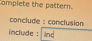 Complete the pattern. 
conclude : conclusion 
include : ind