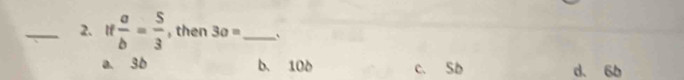 if a/b = 5/3  , then 30= _`
a. 3b b. 106 c. Sb d. 6b