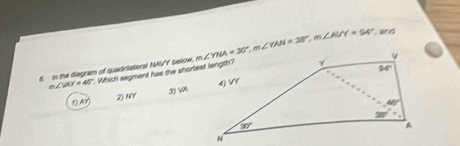 in the disgram of quadrilateral NAY below, m∠ YNA=30°,m∠ YAN=38°,m∠ AUY=94° and
m∠ VAY=45° Which segment has the shortest length?
1) AY 2) NY 3) VA