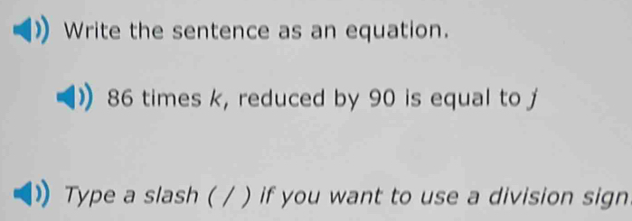 Write the sentence as an equation.
86 times k, reduced by 90 is equal to 
Type a slash ( / ) if you want to use a division sign