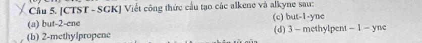 [CTST - SGK] Viết công thức cấu tạo các alkene và alkyne sau:
(a) but -2 -cne (c) but -1 -yne
(b) 2 -methylpropene (d) 3 - methylpent - 1 - yne