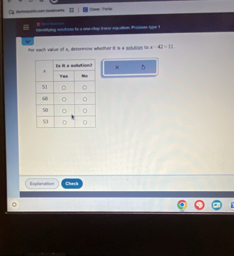 deytonpublic.com bookmarks Clever | Portai 
Re at Me 
Identifying solutions to a one-step linear equation: Problem type 1 
For each value of x, determine whether it is a solution to x-42=11. 
× 
Explanation Check