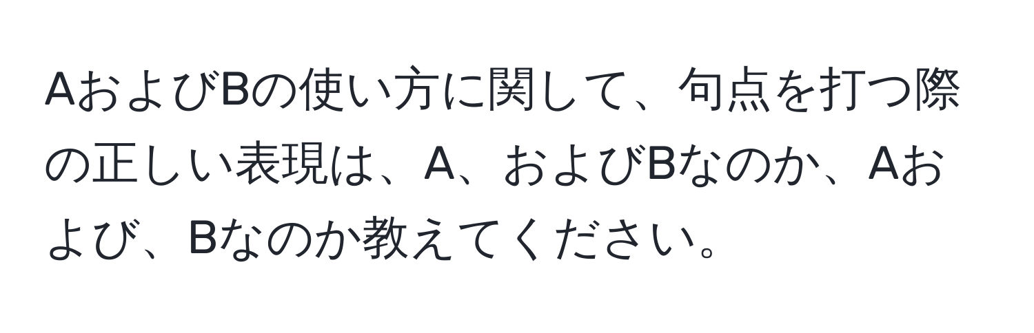 AおよびBの使い方に関して、句点を打つ際の正しい表現は、A、およびBなのか、Aおよび、Bなのか教えてください。