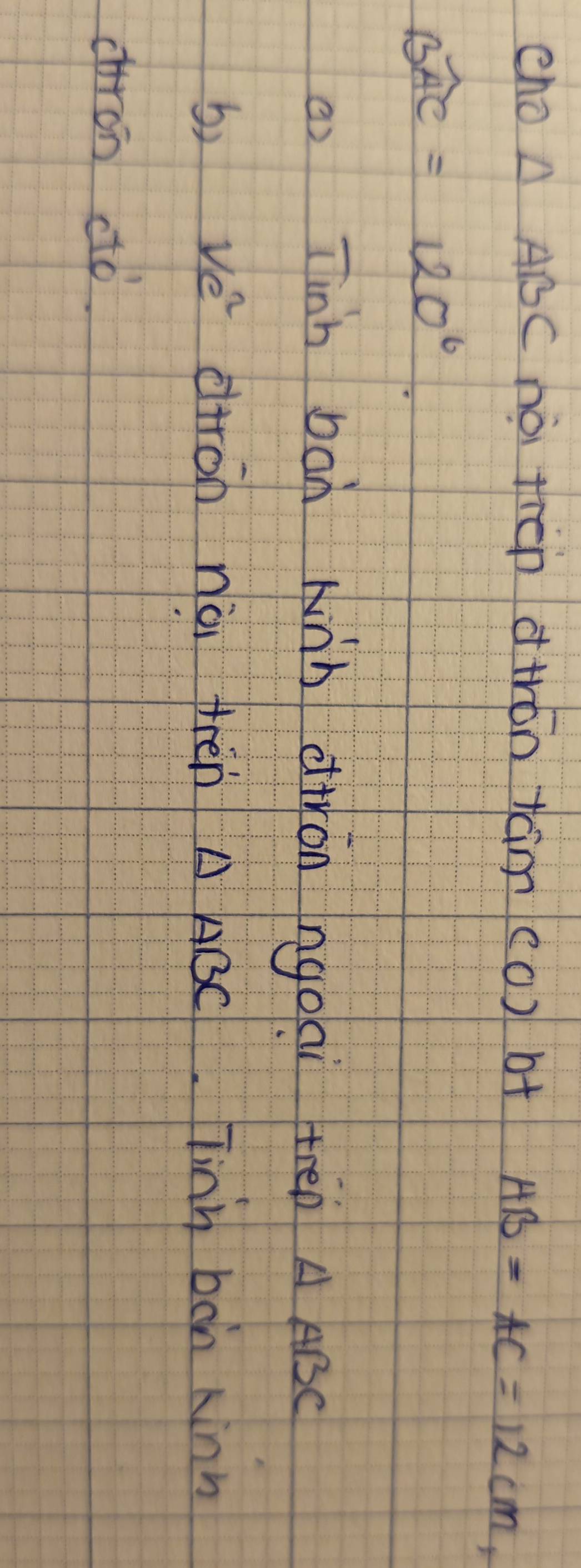 cno △ ABC hò tren dwrón tcim (c) b+ AB=AC=12cm,
widehat BAC=120°
a) Tinh ban wàn ciirán ngoai trep △ ABC
b, ve diron nài trén △ A BC. Tinh bon Ninn 
cron ctò.