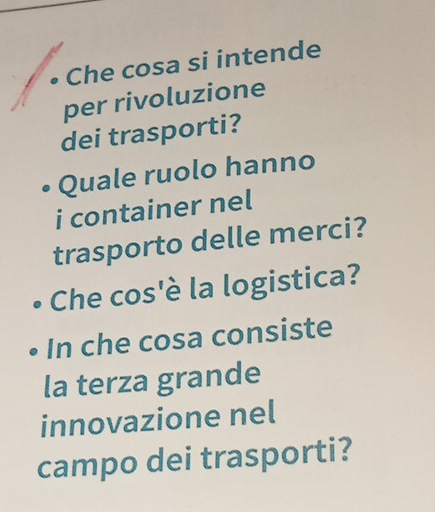 • Che cosa si intende 
per rivoluzione 
dei trasporti? 
Quale ruolo hanno 
i container nel 
trasporto delle merci? 
Che cos'è la logistica? 
In che cosa consiste 
la terza grande 
innovazione nel 
campo dei trasporti?