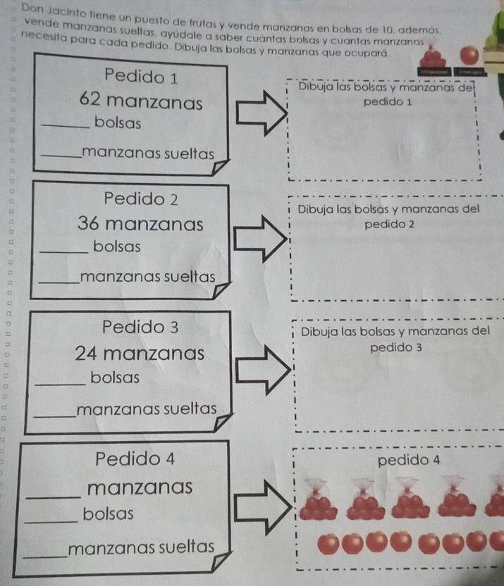 Don jacinto tiene un puesto de frutas y vende manzanas en bolsas de 10, además. 
vende manzanas sueltas, ayudale a saber cuántas bolsas y cuantas manzanas 
necesita para 
l 
del