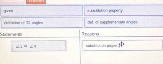 Reasons 
given substitution property 
definition of ≈ angles def. of supplementary angles 
Statements Reasons
∠ 1≌ ∠ 4 substitution property