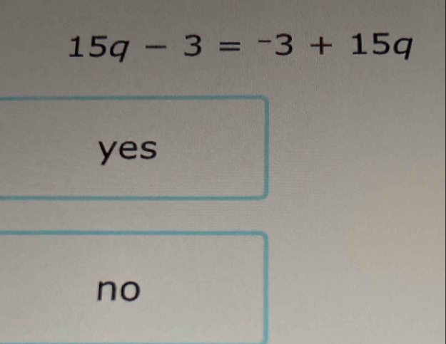 15q-3=-3+15q
yes
no