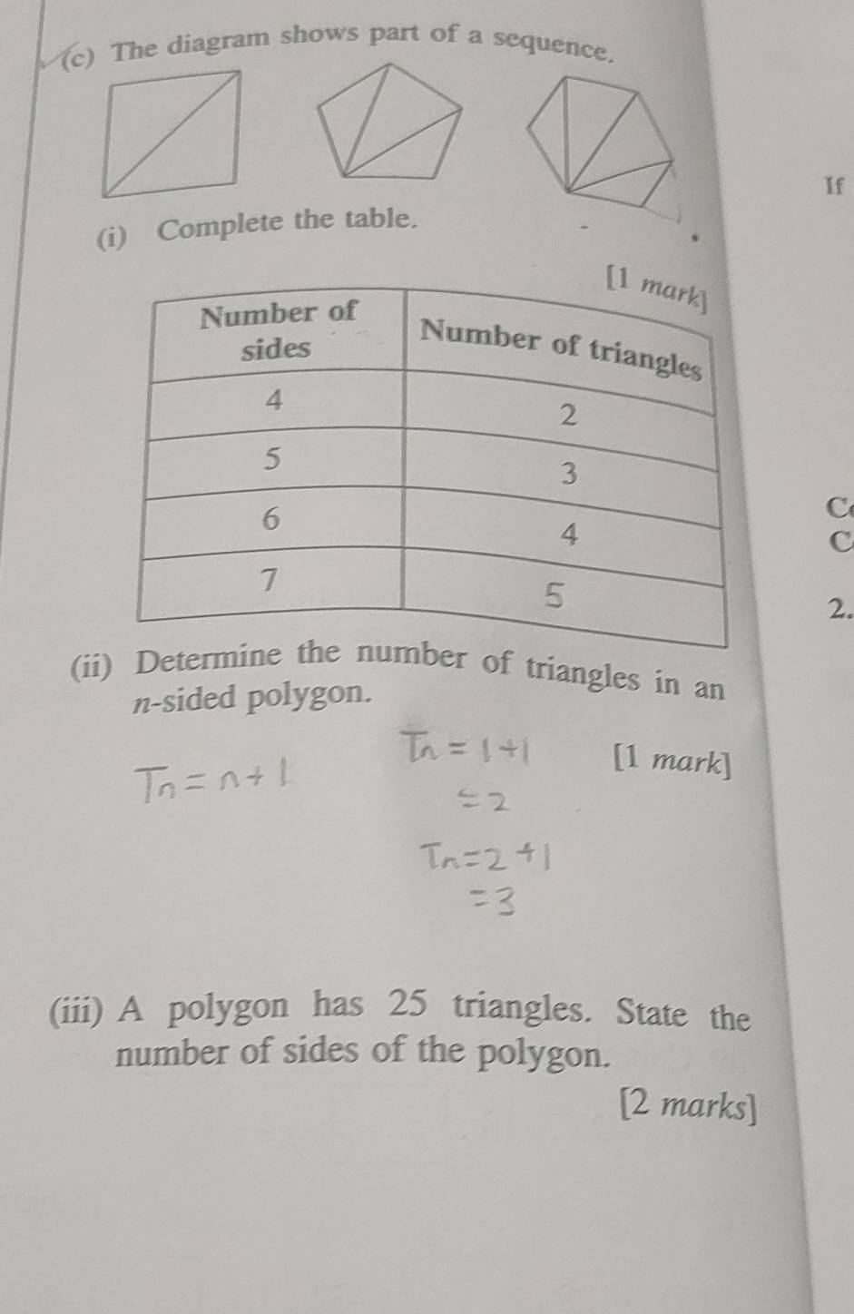 The diagram shows part of a sequence. 
(i) Complete the table.If 
C 
c 
2. 
(ii) De of triangles in an 
n-sided polygon. 
(iii) A polygon has 25 triangles. State the 
number of sides of the polygon. 
[2 marks]