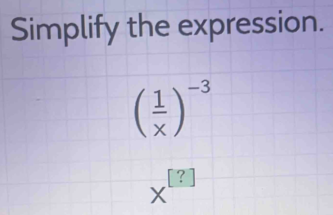 Simplify the expression.
( 1/x )^-3
X^([?])