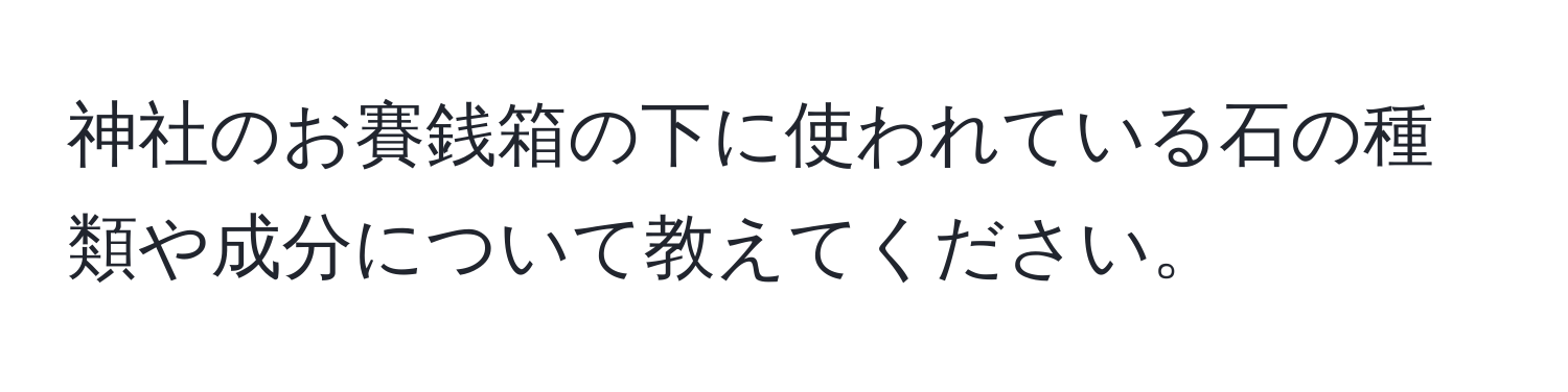 神社のお賽銭箱の下に使われている石の種類や成分について教えてください。