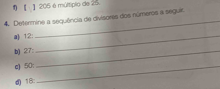 [ ] 205 é múltiplo de 25. 
_ 
4. Determine a sequência de divisores dos números a seguir. 
a) 12 :_ 
b) 27 :_ 
c) 50 :_ 
d) 18 :