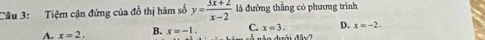 Tiệm cận đứng của a^(frac 1)0 thị hàm số y= (3x+2)/x-2  là đường thẳng có phương trình
B. x=-1. C. x=3. D. x=-2.
A. x=2. dào dưới đây?