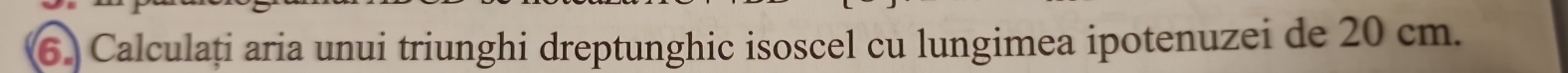 Calculați aria unui triunghi dreptunghic isoscel cu lungimea ipotenuzei de 20 cm.