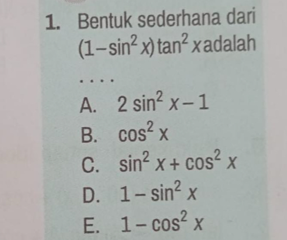 Bentuk sederhana dari
(1-sin^2x)tan^2x adalah
_
A. 2sin^2x-1
B. cos^2x
C. sin^2x+cos^2x
D. 1-sin^2x
E. 1-cos^2x