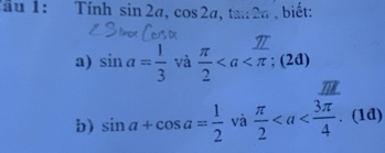 Tâu 1: Tính sin 2a, cos 2a, , ta. 26 . biết: 
a) sin a= 1/3  và  π /2 ; (2d) 
b) sin a+cos a= 1/2 va π /2 .(1d)