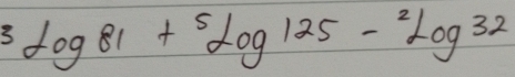 3log 81+5log 125-^2log 32