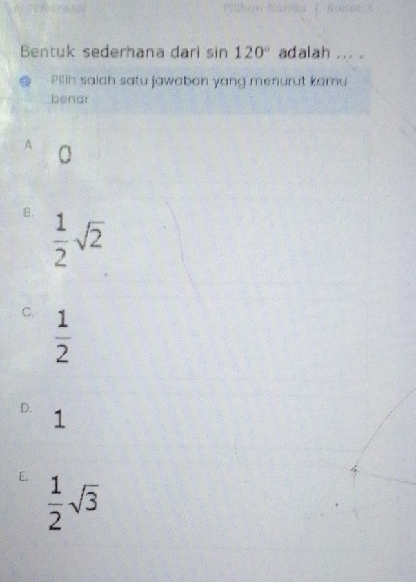 Bentuk sederhana dari sin 120° adalah ... .
Pilih salah satu jawaban yang menurut kamu
benar
A.
B.  1/2 sqrt(2)
C.  1/2 
D. 1
E.  1/2 sqrt(3)