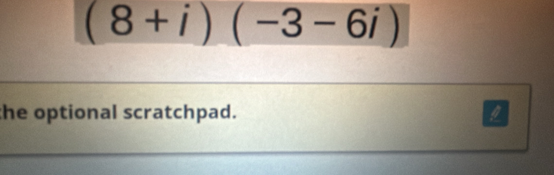 (8+i)(-3-6i)
the optional scratchpad.