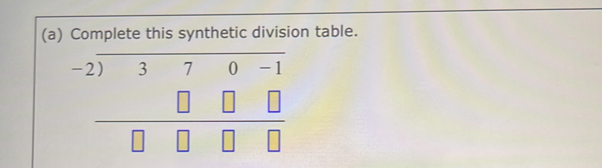 Complete this synthetic division table.
beginarrayr -2encloselongdiv 370-1 □ □ □  hline □ □ □ □ endarray