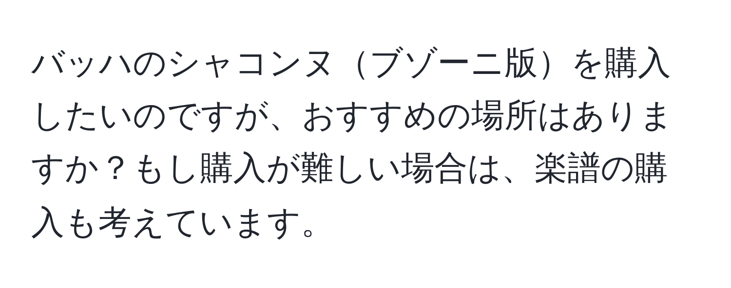 バッハのシャコンヌブゾーニ版を購入したいのですが、おすすめの場所はありますか？もし購入が難しい場合は、楽譜の購入も考えています。