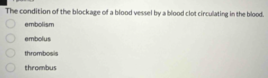 The condition of the blockage of a blood vessel by a blood clot circulating in the blood.
embolism
embolus
thrombosis
thrombus